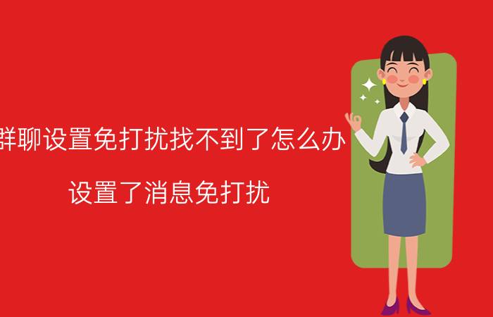 群聊设置免打扰找不到了怎么办 设置了消息免打扰,微信群找不到了怎么办？